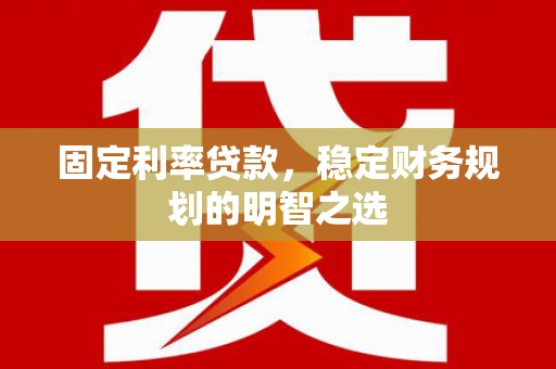 江口固定利率贷款，稳定财务规划的明智之选
