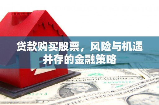 江口贷款购买股票，风险与机遇并存的金融策略