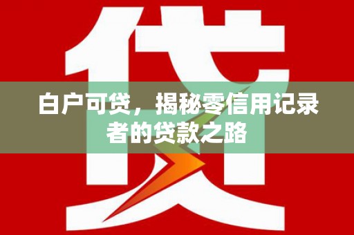 江口白户可贷，揭秘零信用记录者的贷款之路