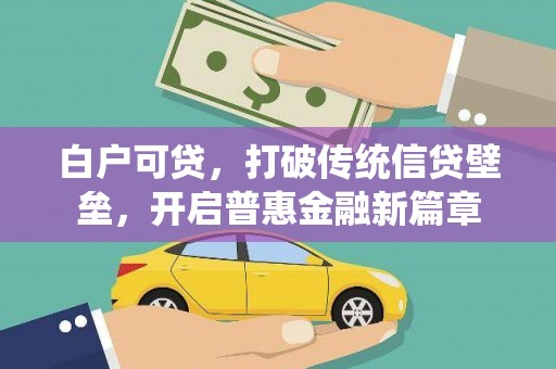 江口白户可贷，打破传统信贷壁垒，开启普惠金融新篇章