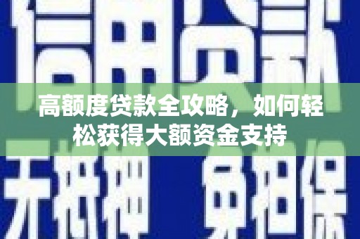 江口高额度贷款全攻略，如何轻松获得大额资金支持