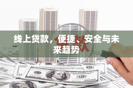 江口线上贷款，便捷、安全与未来趋势