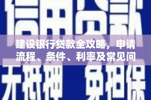 江口建设银行贷款全攻略，申请流程、条件、利率及常见问题解答