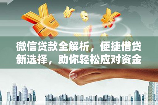 江口微信贷款全解析，便捷借贷新选择，助你轻松应对资金需求